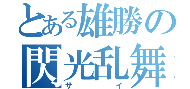 とある雄勝の閃光乱舞（サイ）