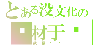 とある没文化の废材于璠（就是这样）