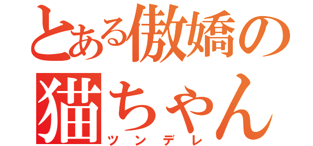 とある傲嬌の猫ちゃん様（ツンデレ）