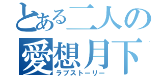 とある二人の愛想月下（ラブストーリー）