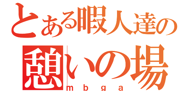 とある暇人達の憩いの場（ｍｂｇａ）