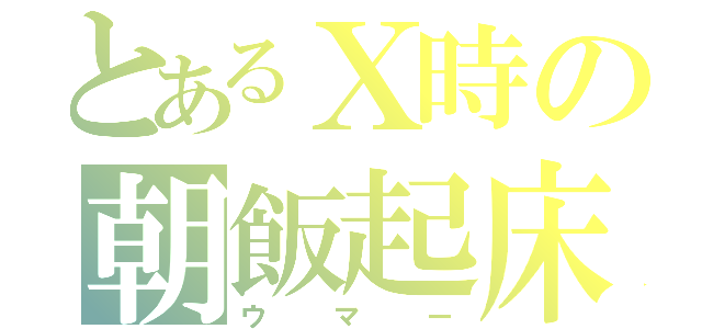 とあるⅩ時の朝飯起床（ウマー）