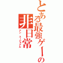 とある最強ゲーマーの非日常（アン ユージョアル）