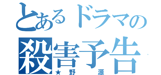 とあるドラマの殺害予告（★野　源）