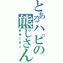 とあるハピの熊じさん（華麗に参上）