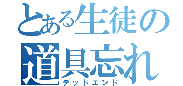 とある生徒の道具忘れ（デッドエンド）