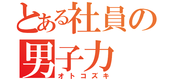 とある社員の男子力（オトコズキ）