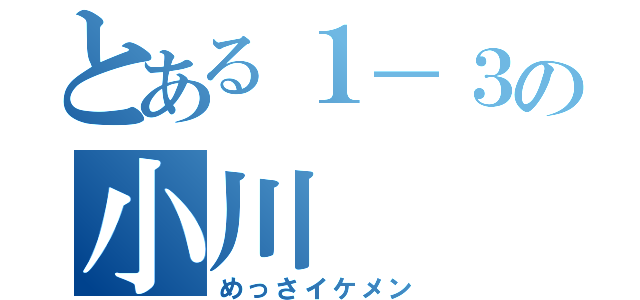 とある１－３の小川（めっさイケメン）