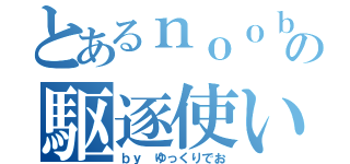 とあるｎｏｏｂの駆逐使い（ｂｙ ゆっくりでお）