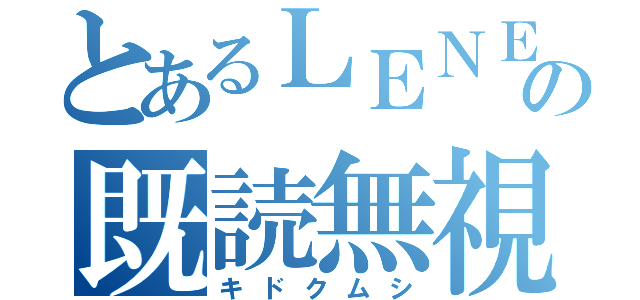 とあるＬＥＮＥの既読無視（キドクムシ）