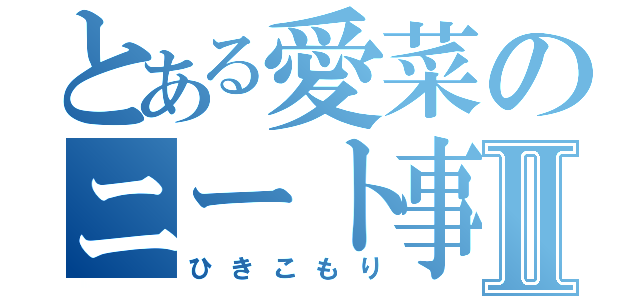 とある愛菜のニート事情Ⅱ（ひきこもり）