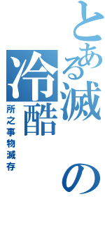 とある滅の冷酷（所之事物滅存）