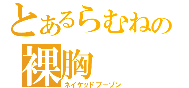 とあるらむねの裸胸（ネイケッドブーゾン）