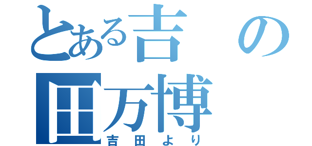 とある吉の田万博（吉田より）