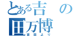 とある吉の田万博（吉田より）