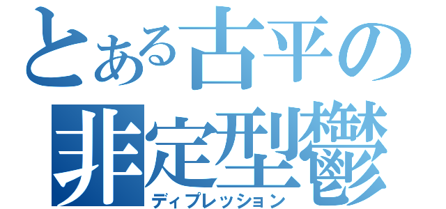 とある古平の非定型鬱（ディプレッション）