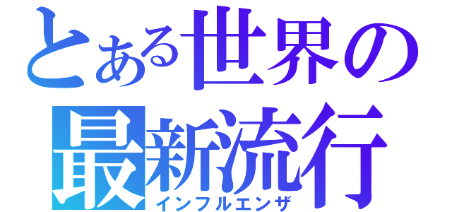 とある世界の最新流行（インフルエンザ）