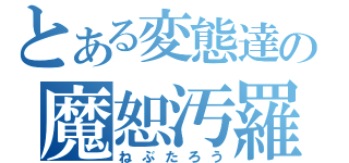 とある変態達の魔恕汚羅（ねぶたろう）