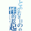 とある若き日のの性的惹起（イニシエーター）