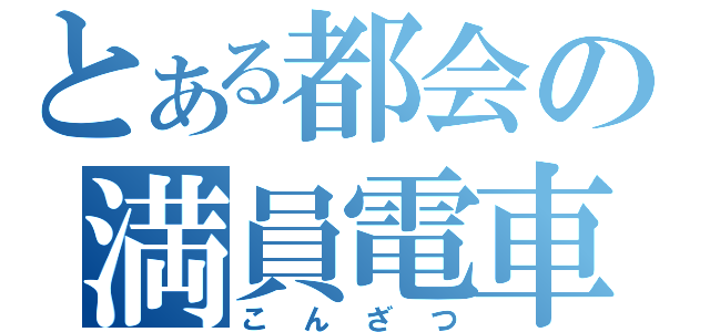 とある都会の満員電車（こんざつ）