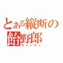 とある縦断の飴野郎（キャンディ）