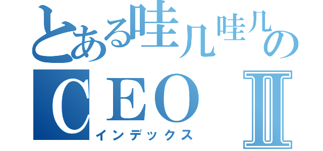 とある哇几哇几のＣＥＯⅡ（インデックス）