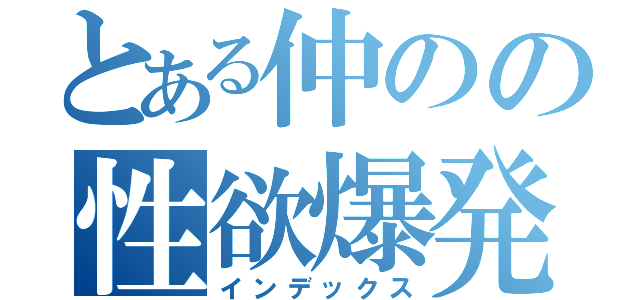 とある仲のの性欲爆発（インデックス）