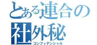 とある連合の社外秘（コンフィデンシャル）