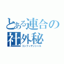 とある連合の社外秘（コンフィデンシャル）