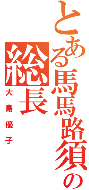 とある馬馬路須加の総長（大島優子）