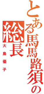 とある馬馬路須加の総長（大島優子）