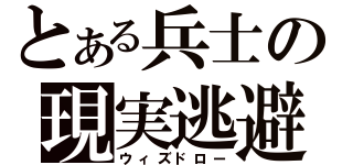 とある兵士の現実逃避（ウィズドロー）