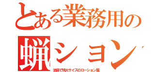 とある業務用の蝋ション（池袋で特大サイズのローション屋）