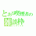 とある喫煙者の雑談枠（インデックス）