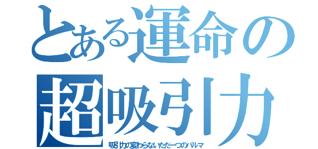 とある運命の超吸引力（吸引力の変わらないただ一つのパルマ）