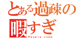 とある過疎の暇すぎ（Ｐｅｏｐｌｅ ｃｏｍｅ）