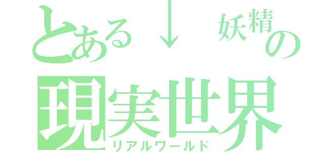 とある↓　妖精さんの現実世界（リアルワールド）