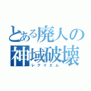 とある廃人の神域破壊（レクイエム）