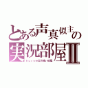 とある声真似主の実況部屋Ⅱ（ｋｕｒｏの五月蝿い部屋）