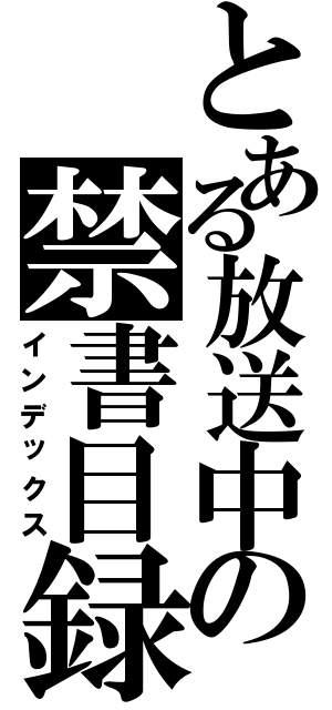 とある放送中の禁書目録（インデックス）