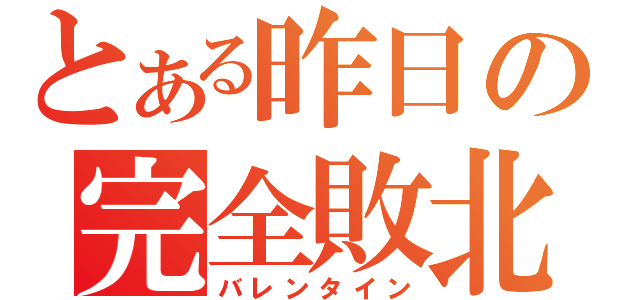 とある昨日の完全敗北（バレンタイン）