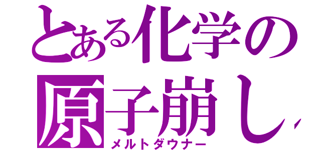 とある化学の原子崩し（メルトダウナー）