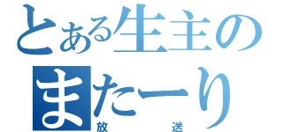 とある生主のまたーり（放送）