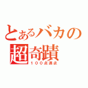 とあるバカの超奇蹟（１００点満点）