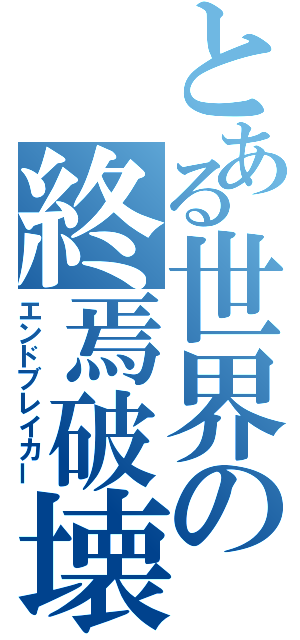 とある世界の終焉破壊（エンドブレイカー）