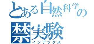 とある自然科学部の禁実験（インデックス）
