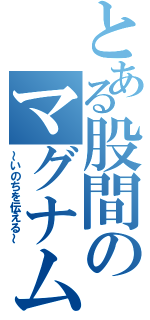 とある股間のマグナム砲（～いのちを伝える～）