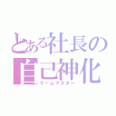 とある社長の自己神化（ゲームマスター）