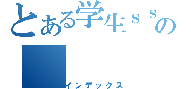 とある学生ｓｓｓｓｓｓｓｓの（インデックス）