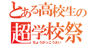 とある高校生の超学校祭（ちょうがっこうさい）